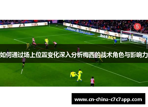 如何通过场上位置变化深入分析梅西的战术角色与影响力