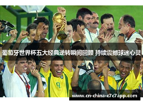 葡萄牙世界杯五大经典逆转瞬间回顾 持续震撼球迷心灵