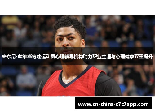 安东尼·戴维斯筹建运动员心理辅导机构助力职业生涯与心理健康双重提升