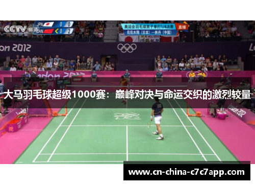 大马羽毛球超级1000赛：巅峰对决与命运交织的激烈较量