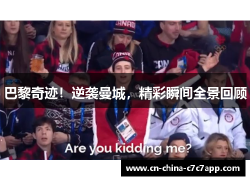 巴黎奇迹!逆袭曼城,精彩瞬间全景回顾 巴黎奇迹!逆袭曼城,精彩瞬间全景回顾