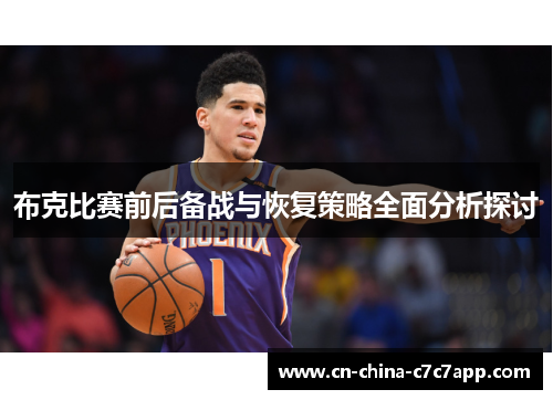 布克比赛前后备战与恢复策略全面分析探讨 布克比赛前后备战与恢复策略全面分析探讨