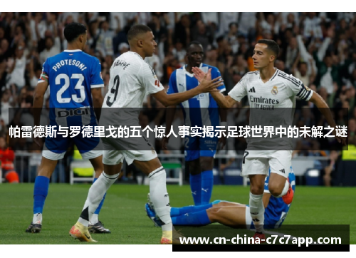 帕雷德斯与罗德里戈的五个惊人事实揭示足球世界中的未解之谜