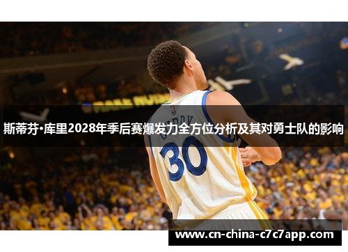 斯蒂芬·库里2028年季后赛爆发力全方位分析及其对勇士队的影响