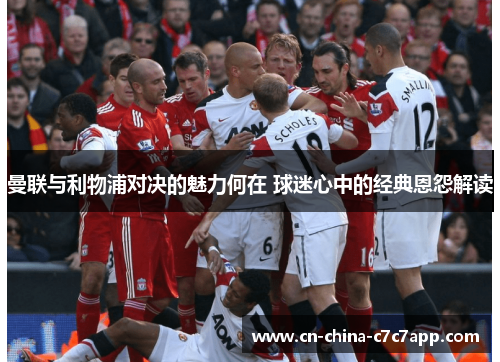 曼联与利物浦对决的魅力何在 球迷心中的经典恩怨解读 曼联与利物浦对决的魅力何在 球迷心中的经典恩怨解读