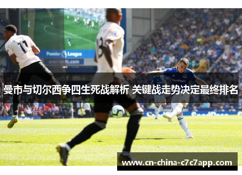 曼市与切尔西争四生死战解析 关键战走势决定最终排名 曼市与切尔西争四生死战解析 关键战走势决定最终排名