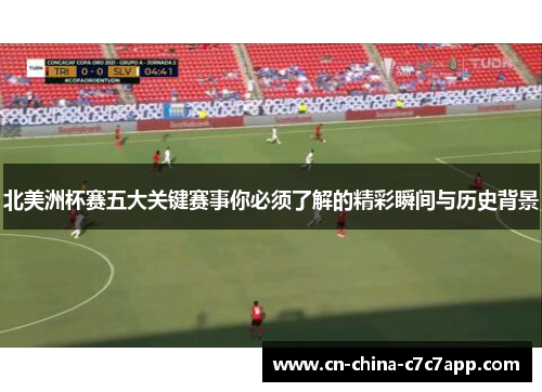 北美洲杯赛五大关键赛事你必须了解的精彩瞬间与历史背景