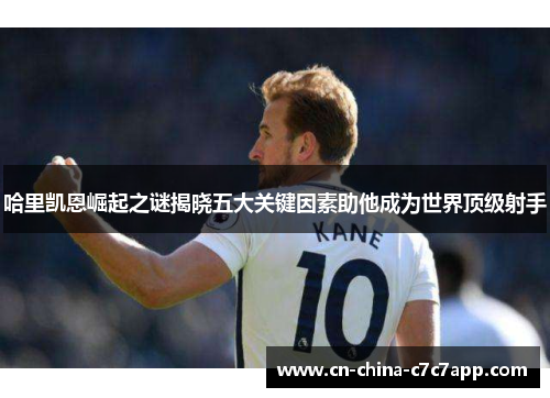 哈里凯恩崛起之谜揭晓五大关键因素助他成为世界顶级射手