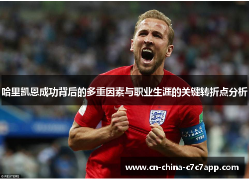 哈里凯恩成功背后的多重因素与职业生涯的关键转折点分析 哈里凯恩成功背后的多重因素与职业生涯的关键转折点分析