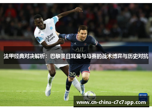 法甲经典对决解析：巴黎圣日耳曼与马赛的战术博弈与历史对抗