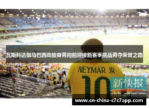 瓦斯科达伽马巴西劲旅奋勇向前迎接新赛季挑战勇夺荣誉之路 瓦斯科达伽马巴西劲旅奋勇向前迎接新赛季挑战勇夺荣誉之路