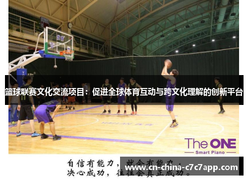 篮球联赛文化交流项目:促进全球体育互动与跨文化理解的创新平台 篮球联赛文化交流项目:促进全球体育互动与跨文化理解的创新平台