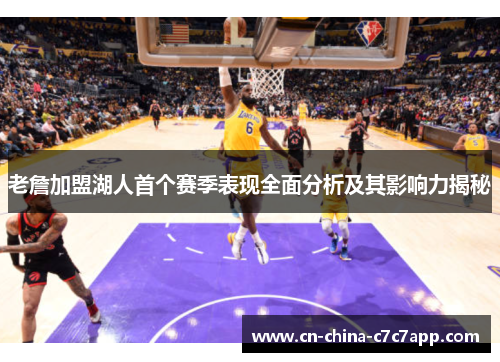 老詹加盟湖人首个赛季表现全面分析及其影响力揭秘