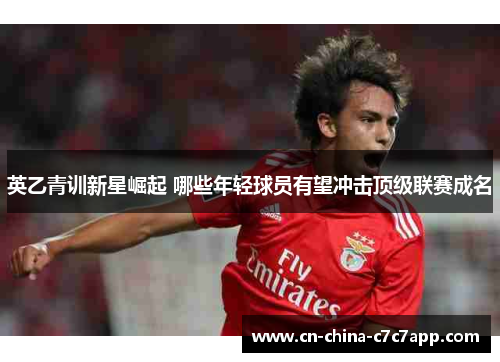 英乙青训新星崛起 哪些年轻球员有望冲击顶级联赛成名