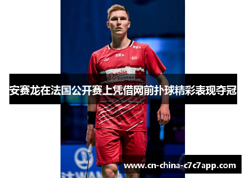 安赛龙在法国公开赛上凭借网前扑球精彩表现夺冠 安赛龙在法国公开赛上凭借网前扑球精彩表现夺冠