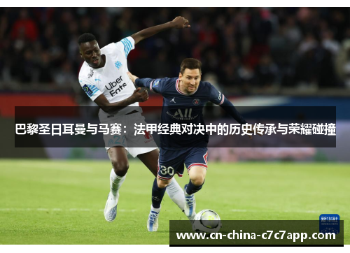 巴黎圣日耳曼与马赛:法甲经典对决中的历史传承与荣耀碰撞 巴黎圣日耳曼与马赛:法甲经典对决中的历史传承与荣耀碰撞
