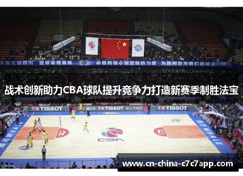 战术创新助力CBA球队提升竞争力打造新赛季制胜法宝 战术创新助力CBA球队提升竞争力打造新赛季制胜法宝