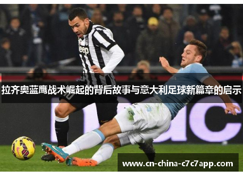 拉齐奥蓝鹰战术崛起的背后故事与意大利足球新篇章的启示 拉齐奥蓝鹰战术崛起的背后故事与意大利足球新篇章的启示