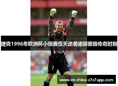 捷克1996年欧洲杯小组赛惊天逆袭德国晋级传奇时刻 捷克1996年欧洲杯小组赛惊天逆袭德国晋级传奇时刻