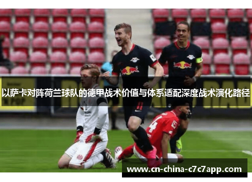 以萨卡对阵荷兰球队的德甲战术价值与体系适配深度战术演化路径 以萨卡对阵荷兰球队的德甲战术价值与体系适配深度战术演化路径