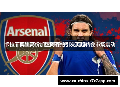 卡拉菲奥里高价加盟阿森纳引发英超转会市场震动