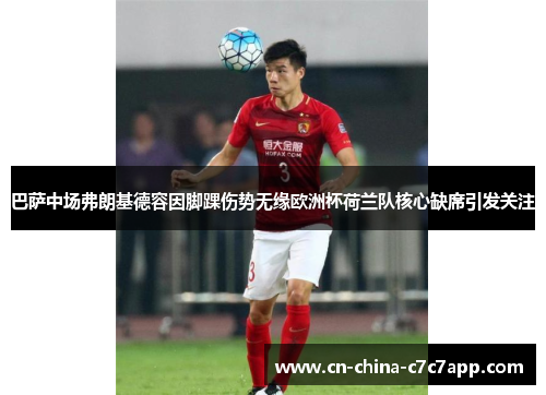 巴萨中场弗朗基德容因脚踝伤势无缘欧洲杯荷兰队核心缺席引发关注 巴萨中场弗朗基德容因脚踝伤势无缘欧洲杯荷兰队核心缺席引发关注