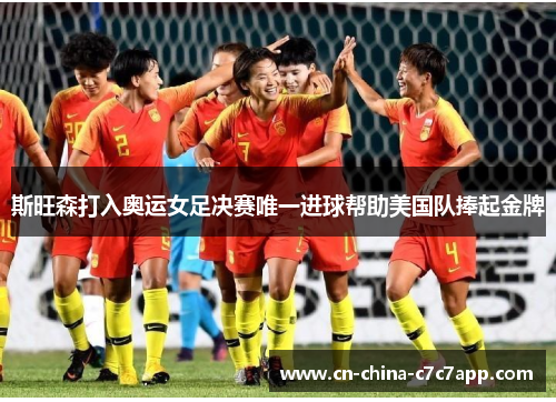 斯旺森打入奥运女足决赛唯一进球帮助美国队捧起金牌 斯旺森打入奥运女足决赛唯一进球帮助美国队捧起金牌