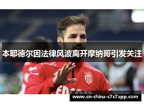 本耶德尔因法律风波离开摩纳哥引发关注 本耶德尔因法律风波离开摩纳哥引发关注