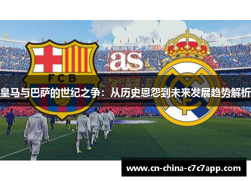 皇马与巴萨的世纪之争：从历史恩怨到未来发展趋势解析