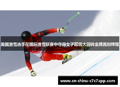 美国滑雪选手在国际滑雪联赛中夺得女子超级大回转金牌再创辉煌