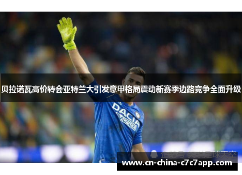 贝拉诺瓦高价转会亚特兰大引发意甲格局震动新赛季边路竞争全面升级