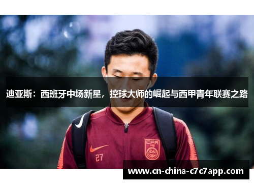迪亚斯：西班牙中场新星，控球大师的崛起与西甲青年联赛之路