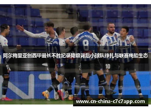阿尔梅里亚创西甲最长不胜纪录降级背后小球队挣扎与联赛残酷生态 阿尔梅里亚创西甲最长不胜纪录降级背后小球队挣扎与联赛残酷生态
