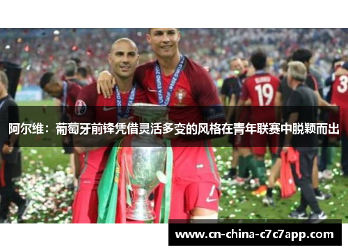 阿尔维：葡萄牙前锋凭借灵活多变的风格在青年联赛中脱颖而出