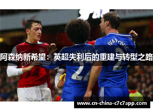 阿森纳新希望：英超失利后的重建与转型之路